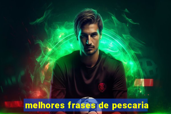 melhores frases de pescaria